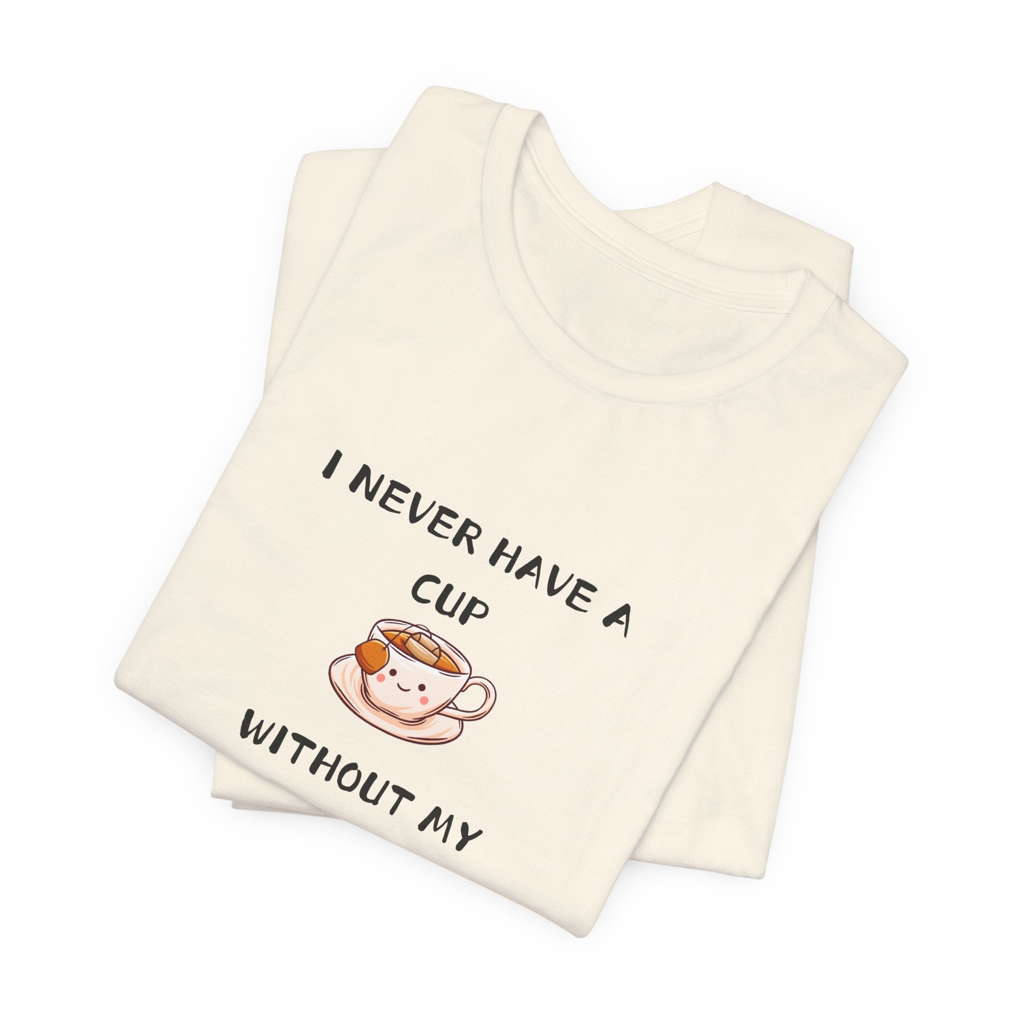I Never Have A Cup Without My Tea-Shirt Unisex Jersey Short Sleeve Tee