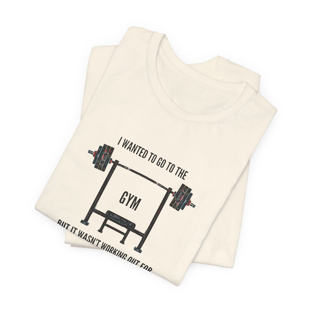 I Wanted To Go To The Gym But It Wasn’t Working Out For Me  - Short Sleeve Tee