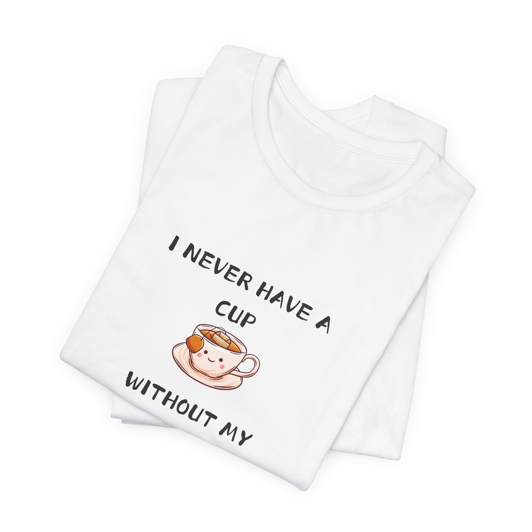 I Never Have A Cup Without My Tea-Shirt Unisex Jersey Short Sleeve Tee