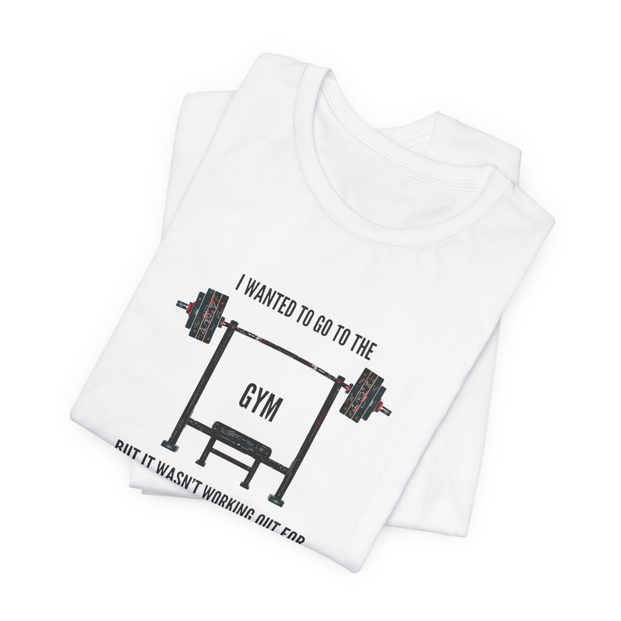 I Wanted To Go To The Gym But It Wasn’t Working Out For Me  - Short Sleeve Tee
