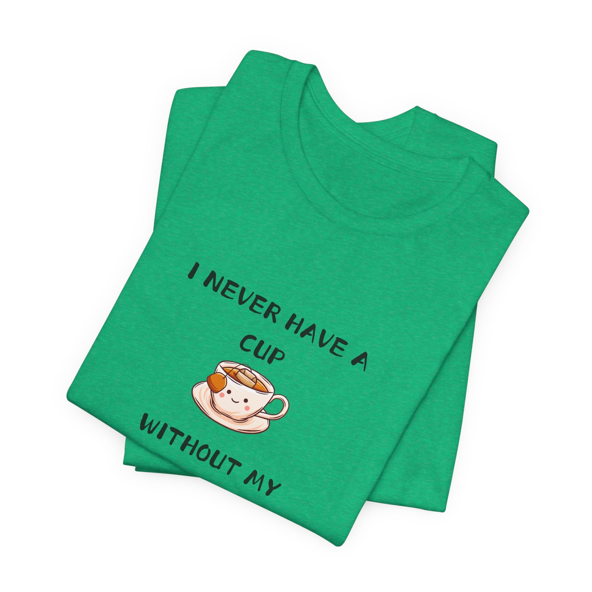 I Never Have A Cup Without My Tea-Shirt Unisex Jersey Short Sleeve Tee