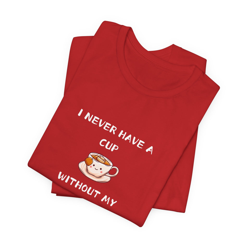 I Never Have A Cup Without My Tea-Shirt Unisex Jersey Short Sleeve Tee