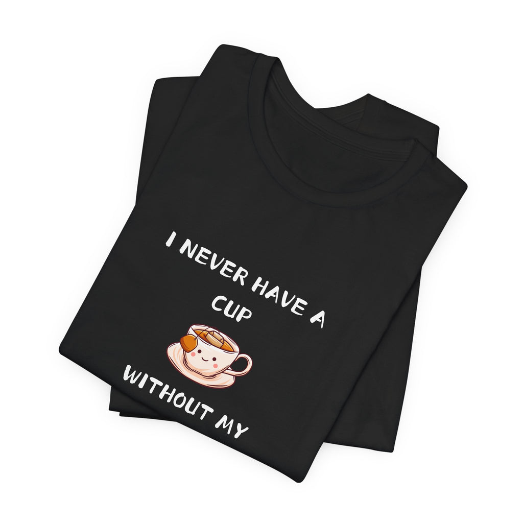 I Never Have A Cup Without My Tea-Shirt Unisex Jersey Short Sleeve Tee