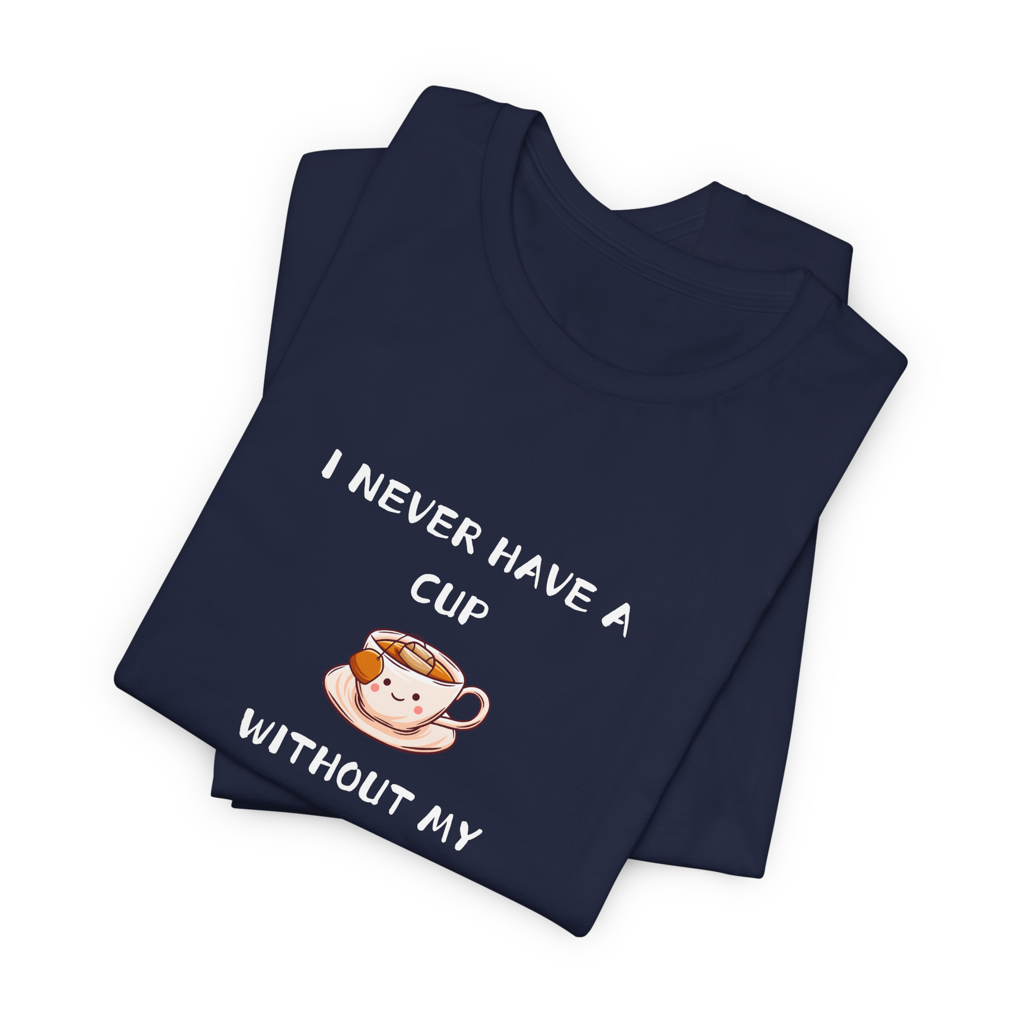 I Never Have A Cup Without My Tea-Shirt Tee