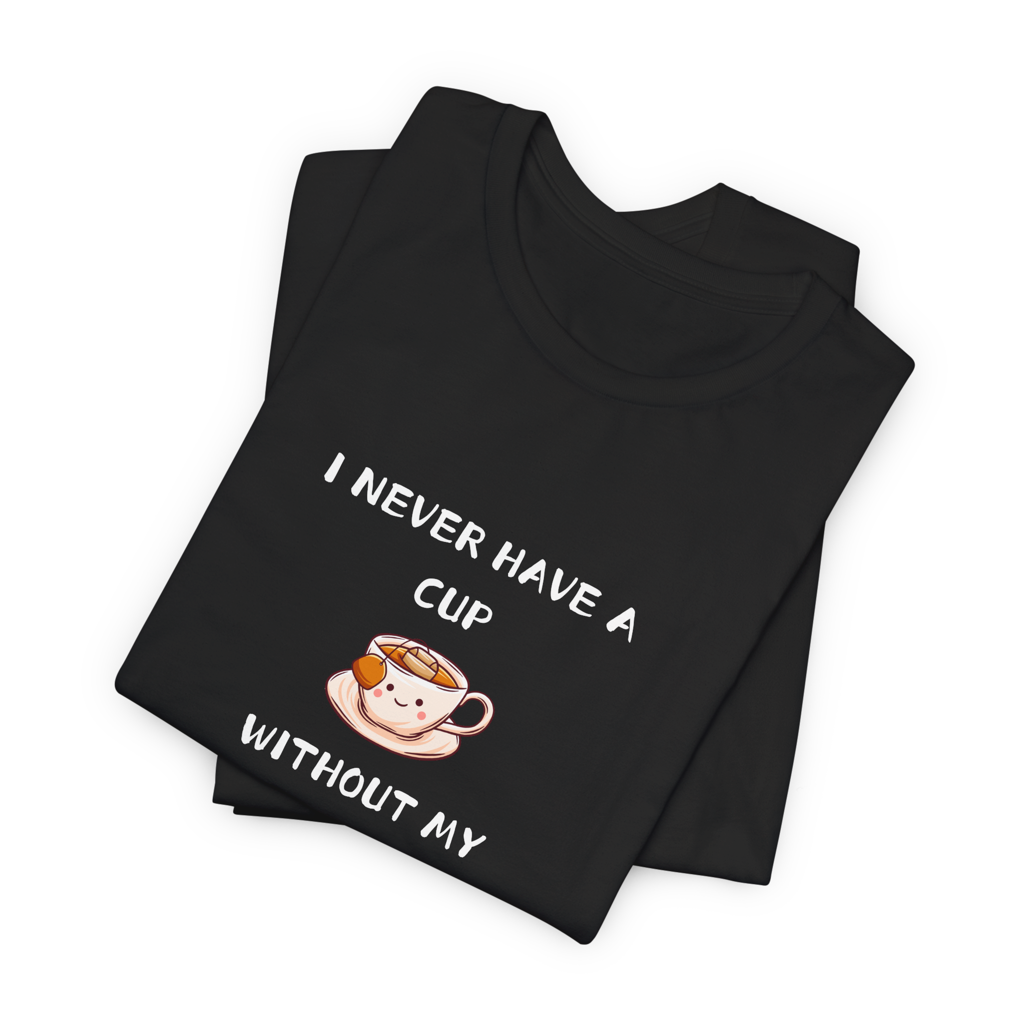 I Never Have A Cup Without My Tea-Shirt Tee