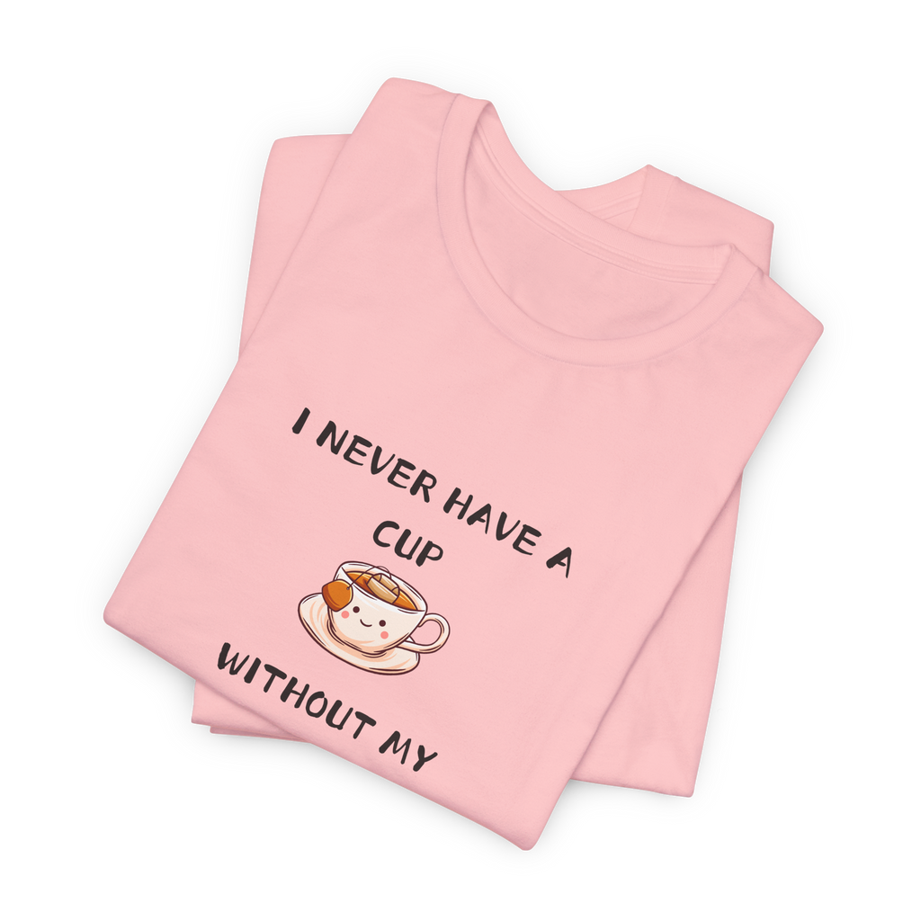 I Never Have A Cup Without My Tea-Shirt Tee