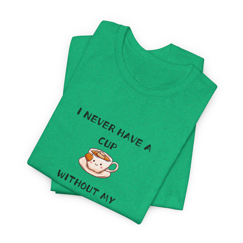 I Never Have A Cup Without My Tea-Shirt Tee