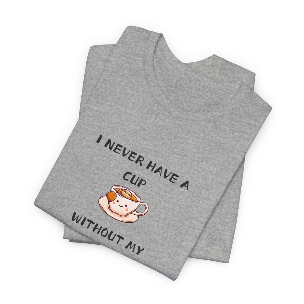 I Never Have A Cup Without My Tea-Shirt Tee