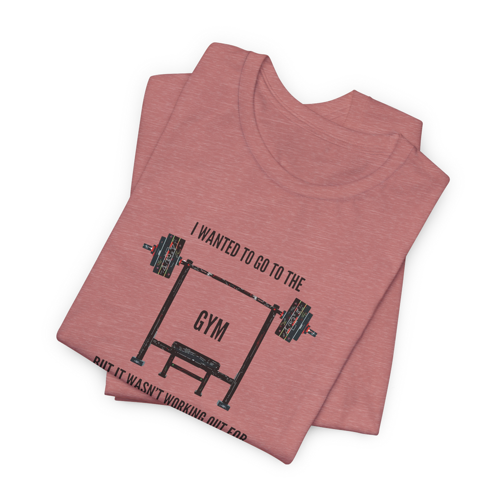 I Wanted To Go To The Gym But It Wasn’t Working Out For Me  T-Shirt