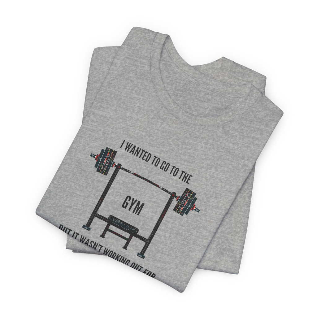 I Wanted To Go To The Gym But It Wasn’t Working Out For Me  T-Shirt