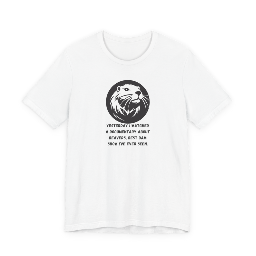 Yesterday I Watched A Documentary About Beavers, Best Dam Show I've Ever Seen T-Shirt