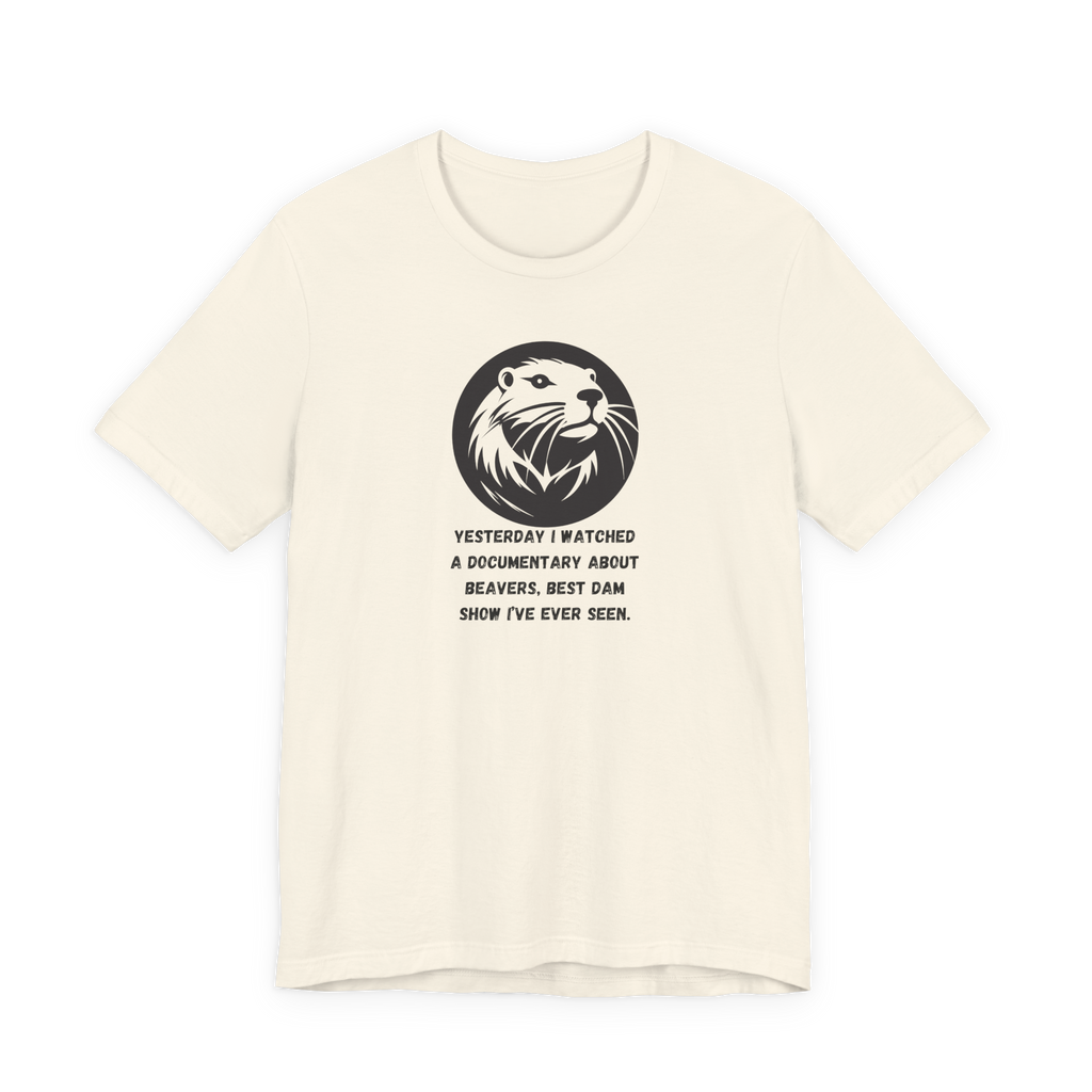 Yesterday I Watched A Documentary About Beavers, Best Dam Show I've Ever Seen T-Shirt
