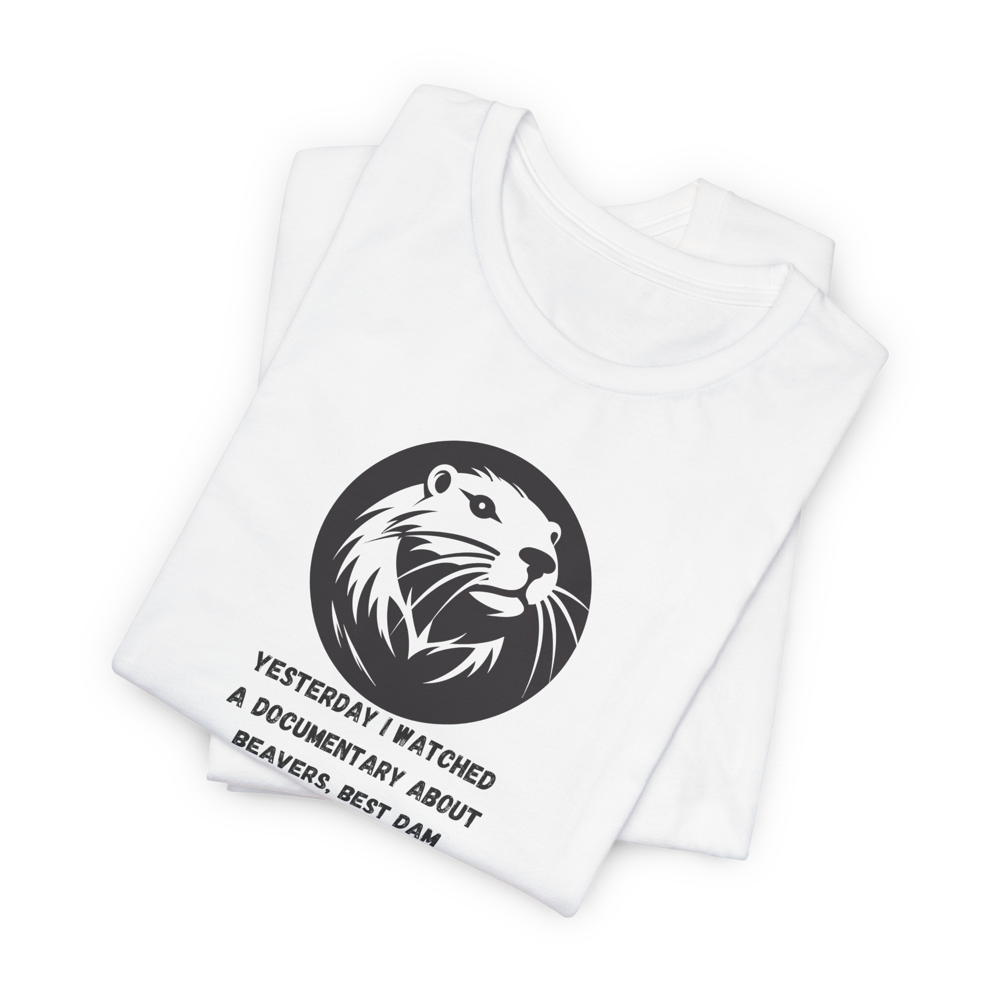 Yesterday I Watched A Documentary About Beavers, Best Dam Show I've Ever Seen T-Shirt