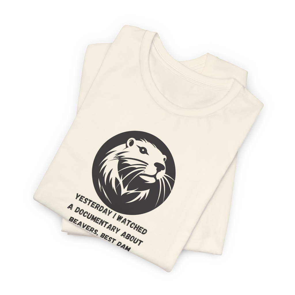 Yesterday I Watched A Documentary About Beavers, Best Dam Show I've Ever Seen T-Shirt