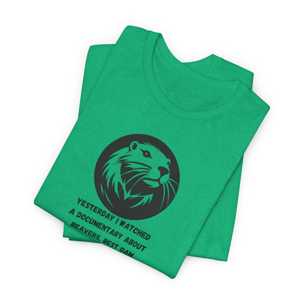 Yesterday I Watched A Documentary About Beavers, Best Dam Show I've Ever Seen T-Shirt