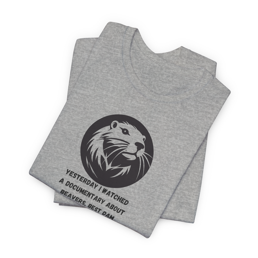 Yesterday I Watched A Documentary About Beavers, Best Dam Show I've Ever Seen T-Shirt