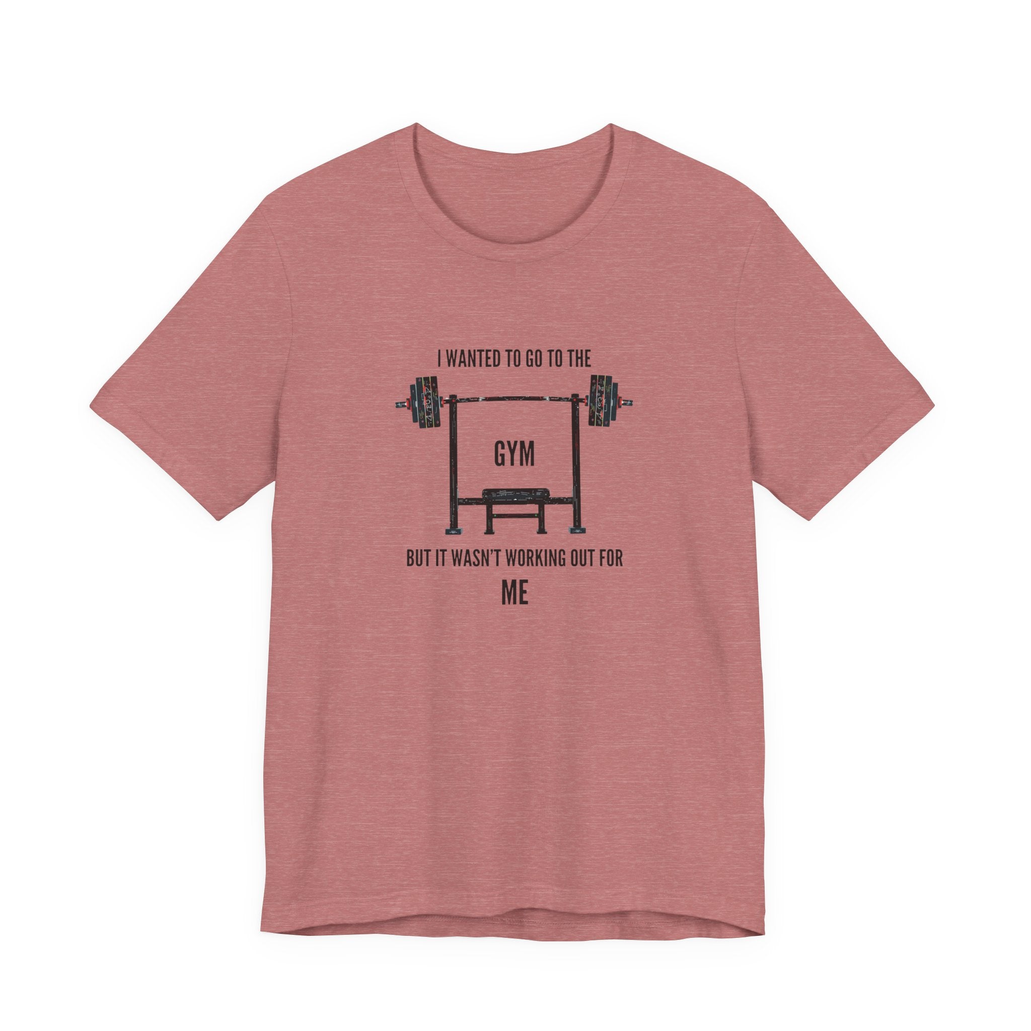 I Wanted To Go To The Gym But It Wasn’t Working Out For Me  - Short Sleeve Tee