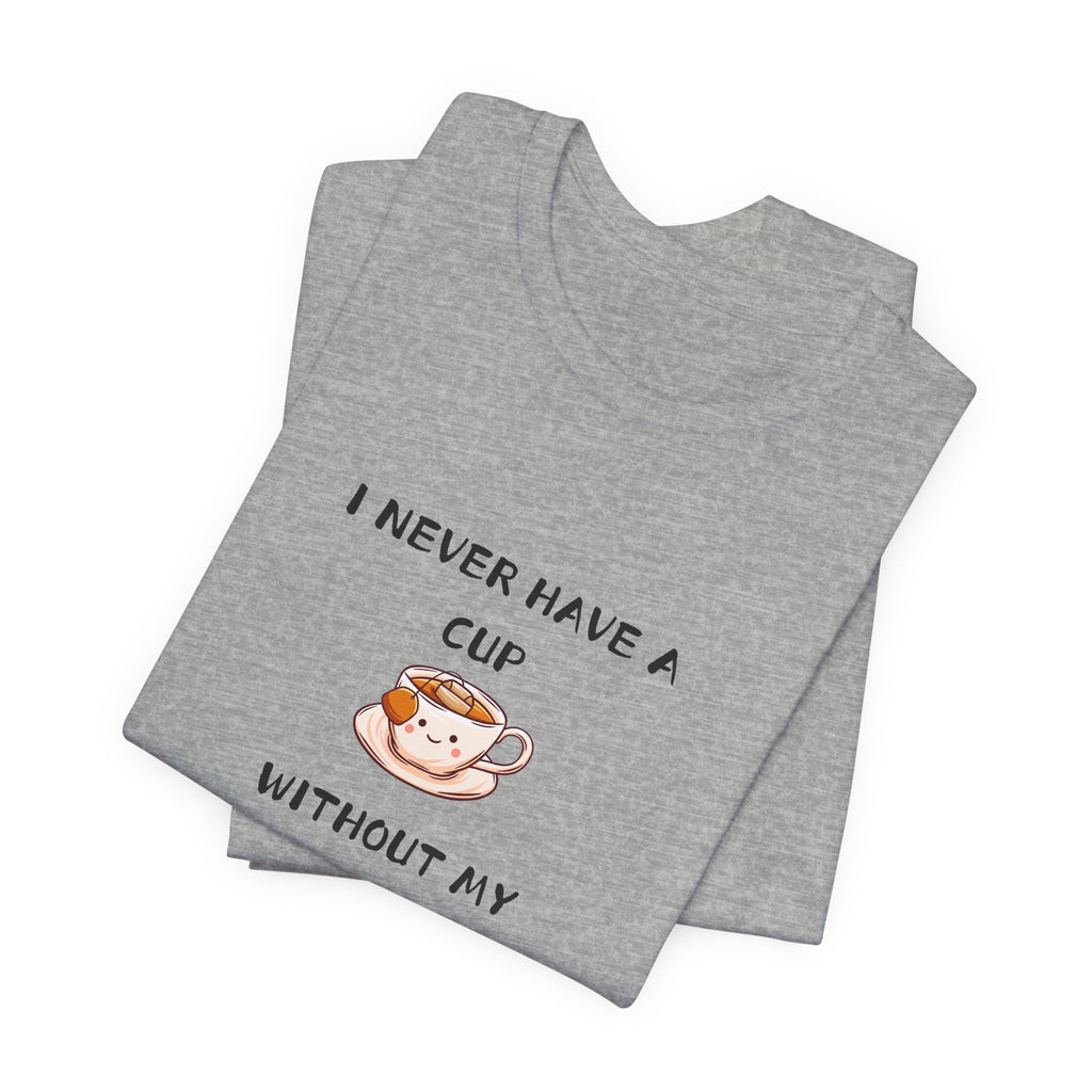 I Never Have A Cup Without My Tea-Shirt Unisex Jersey Short Sleeve Tee