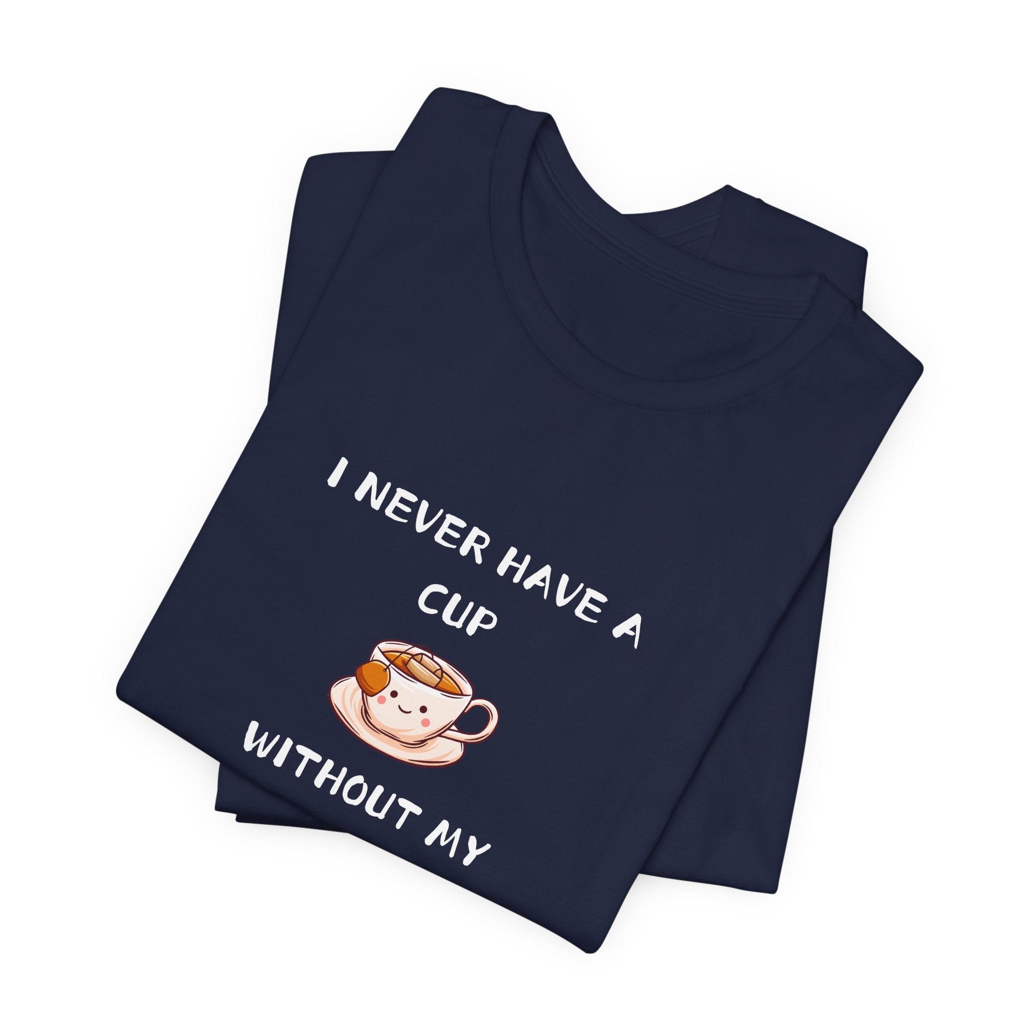 I Never Have A Cup Without My Tea-Shirt Unisex Jersey Short Sleeve Tee