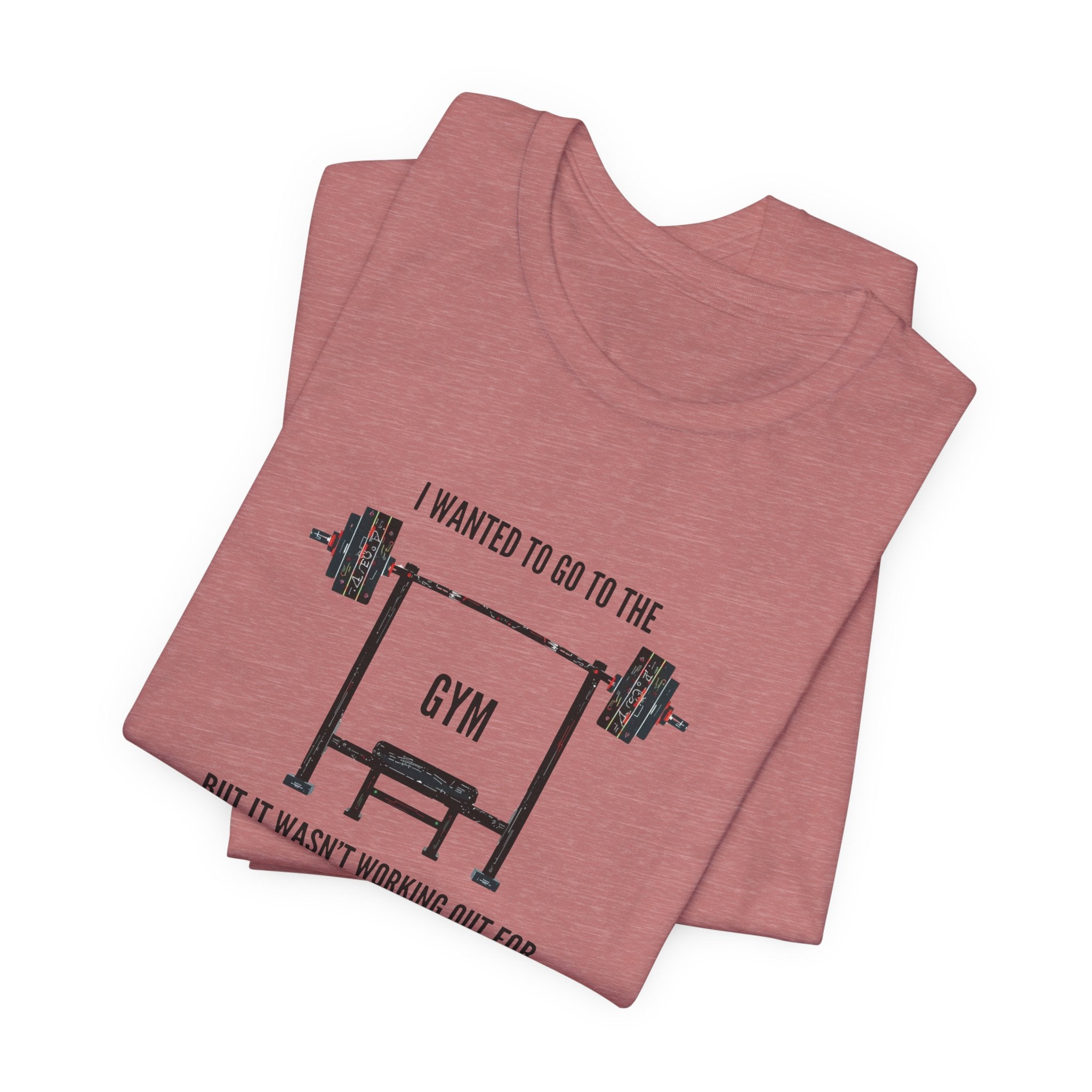 I Wanted To Go To The Gym But It Wasn’t Working Out For Me  - Short Sleeve Tee