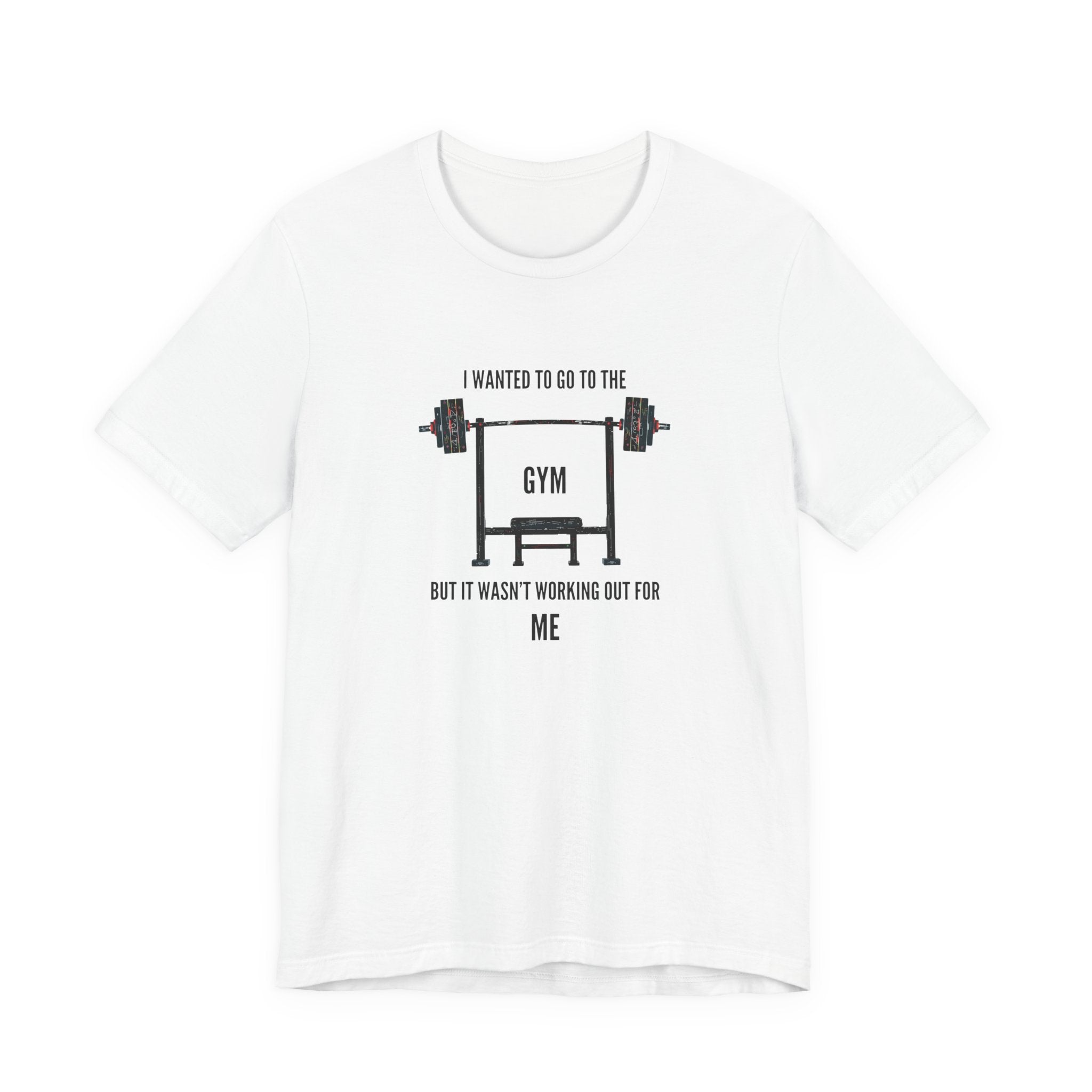 I Wanted To Go To The Gym But It Wasn’t Working Out For Me  - Short Sleeve Tee